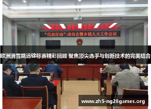 欧洲滑雪跳远锦标赛精彩回顾 聚焦顶尖选手与创新技术的完美结合 欧洲滑雪跳远锦标赛精彩回顾 聚焦顶尖选手与创新技术的完美结合