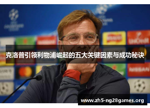 克洛普引领利物浦崛起的五大关键因素与成功秘诀