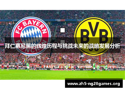 拜仁慕尼黑的辉煌历程与挑战未来的战略发展分析