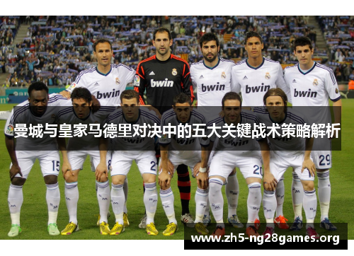 曼城与皇家马德里对决中的五大关键战术策略解析 曼城与皇家马德里对决中的五大关键战术策略解析