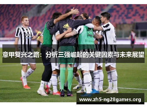 意甲复兴之路:分析三强崛起的关键因素与未来展望 意甲复兴之路:分析三强崛起的关键因素与未来展望