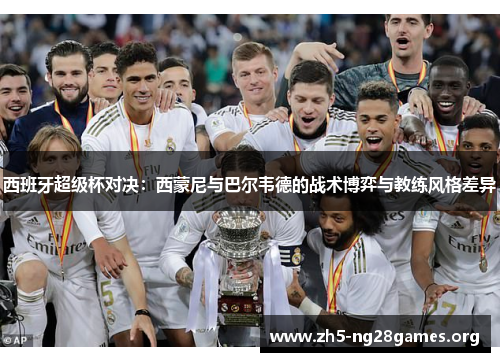 西班牙超级杯对决：西蒙尼与巴尔韦德的战术博弈与教练风格差异