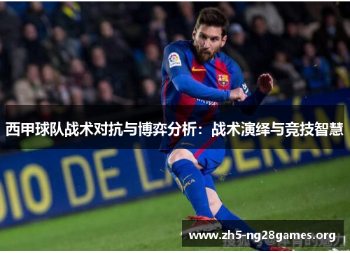 西甲球队战术对抗与博弈分析：战术演绎与竞技智慧