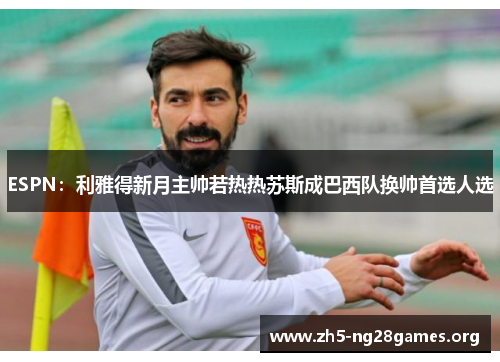 ESPN：利雅得新月主帅若热热苏斯成巴西队换帅首选人选