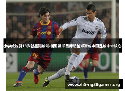 小学教练赞18岁新星踢球如梅西 留洋目标超越郑智成中国足球未来核心