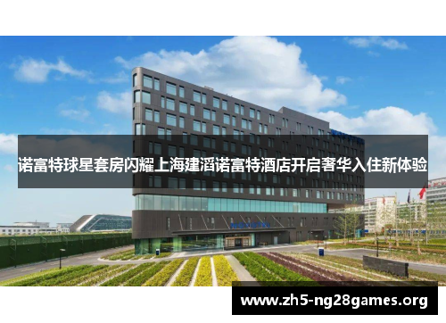 诺富特球星套房闪耀上海建滔诺富特酒店开启奢华入住新体验 诺富特球星套房闪耀上海建滔诺富特酒店开启奢华入住新体验