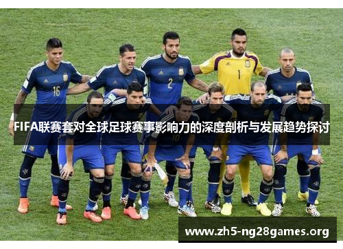 FIFA联赛套对全球足球赛事影响力的深度剖析与发展趋势探讨