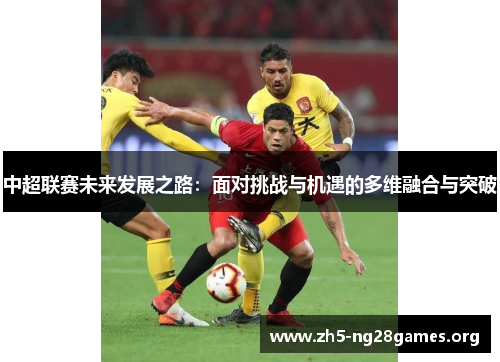 中超联赛未来发展之路：面对挑战与机遇的多维融合与突破