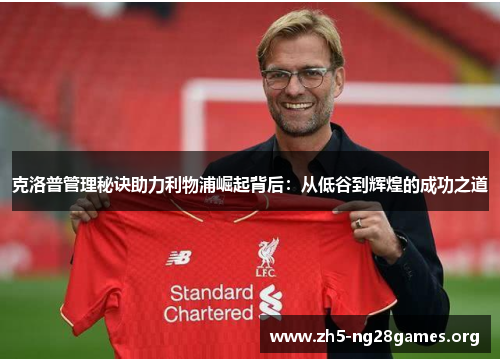 克洛普管理秘诀助力利物浦崛起背后：从低谷到辉煌的成功之道