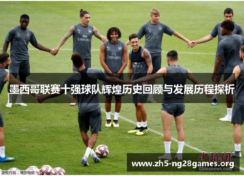 墨西哥联赛十强球队辉煌历史回顾与发展历程探析