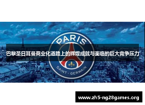 巴黎圣日耳曼商业化道路上的辉煌成就与面临的巨大竞争压力