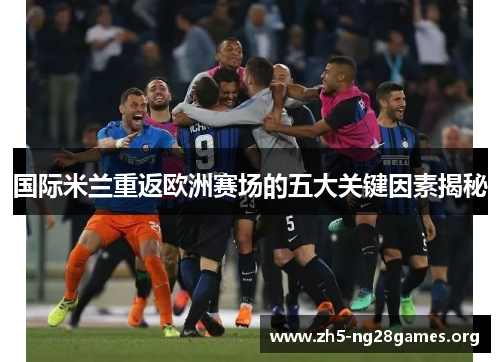 国际米兰重返欧洲赛场的五大关键因素揭秘