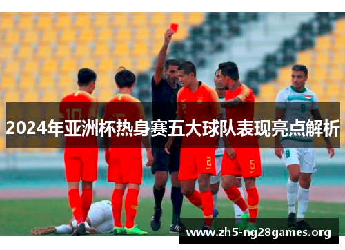 2024年亚洲杯热身赛五大球队表现亮点解析