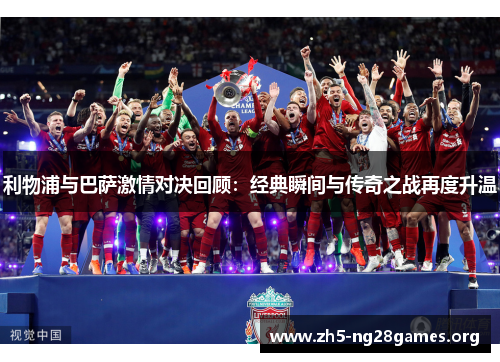 利物浦与巴萨激情对决回顾：经典瞬间与传奇之战再度升温