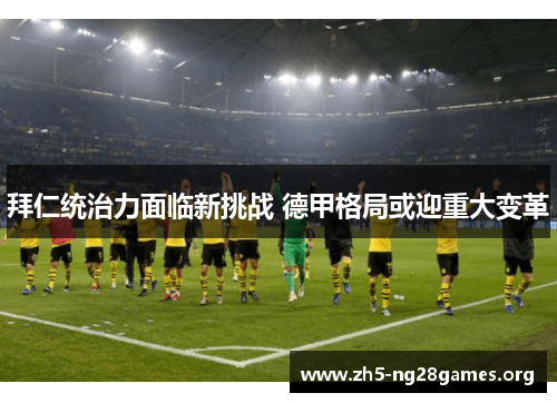 拜仁统治力面临新挑战 德甲格局或迎重大变革