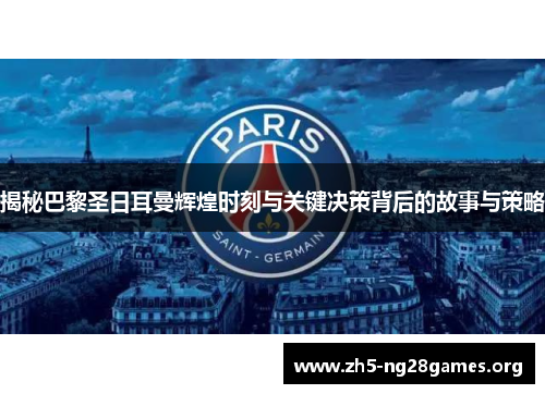 揭秘巴黎圣日耳曼辉煌时刻与关键决策背后的故事与策略