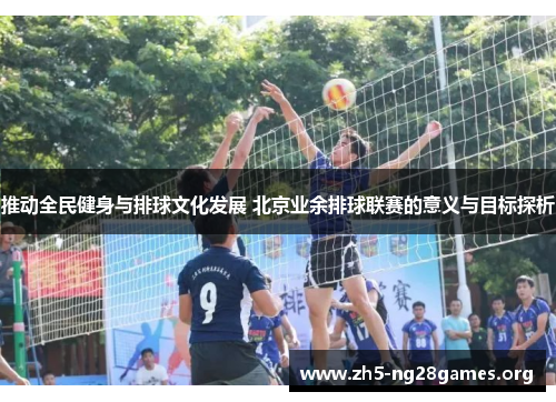 推动全民健身与排球文化发展 北京业余排球联赛的意义与目标探析