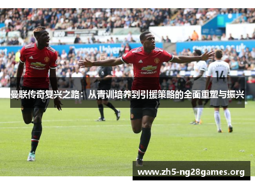 曼联传奇复兴之路：从青训培养到引援策略的全面重塑与振兴