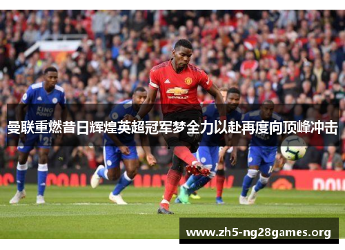 曼联重燃昔日辉煌英超冠军梦全力以赴再度向顶峰冲击