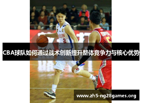 CBA球队如何通过战术创新提升整体竞争力与核心优势