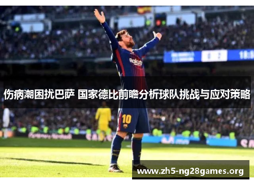 伤病潮困扰巴萨 国家德比前瞻分析球队挑战与应对策略