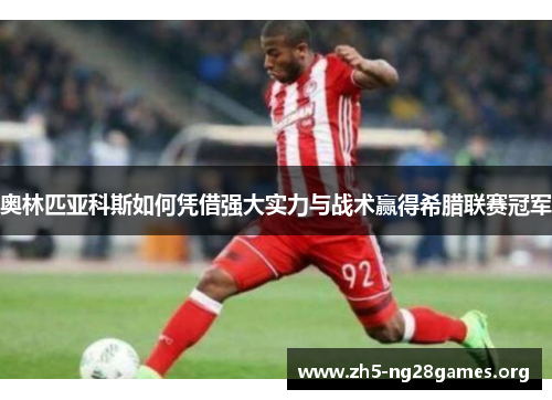 奥林匹亚科斯如何凭借强大实力与战术赢得希腊联赛冠军