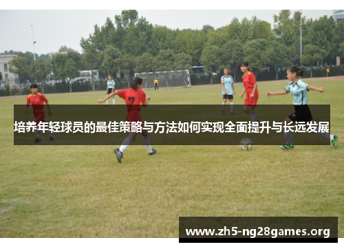培养年轻球员的最佳策略与方法如何实现全面提升与长远发展