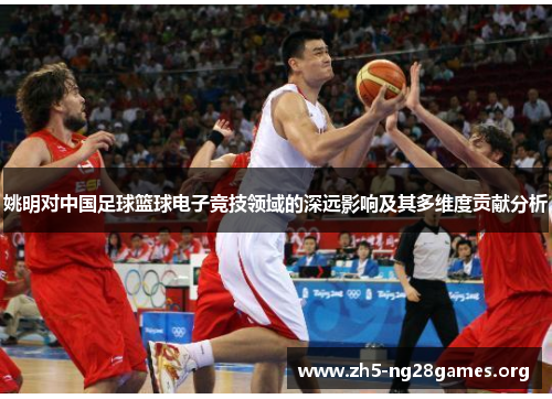 姚明对中国足球篮球电子竞技领域的深远影响及其多维度贡献分析