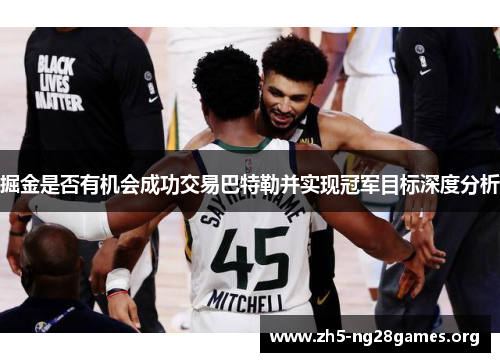 掘金是否有机会成功交易巴特勒并实现冠军目标深度分析