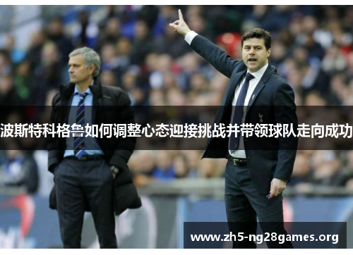 波斯特科格鲁如何调整心态迎接挑战并带领球队走向成功