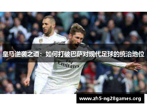 皇马逆袭之道：如何打破巴萨对现代足球的统治地位