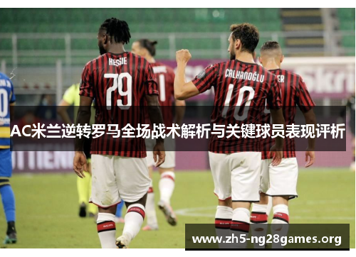 AC米兰逆转罗马全场战术解析与关键球员表现评析