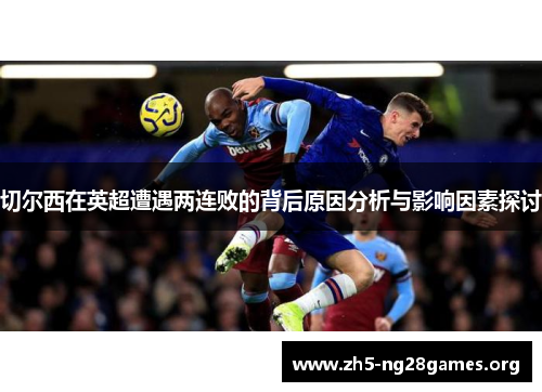 切尔西在英超遭遇两连败的背后原因分析与影响因素探讨