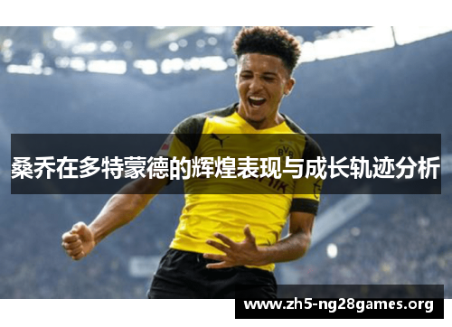 桑乔在多特蒙德的辉煌表现与成长轨迹分析 桑乔在多特蒙德的辉煌表现与成长轨迹分析