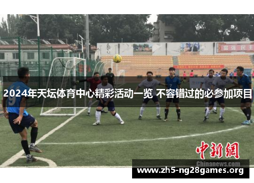 2024年天坛体育中心精彩活动一览 不容错过的必参加项目