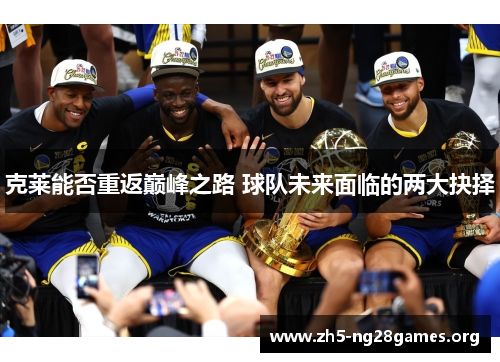 克莱能否重返巅峰之路 球队未来面临的两大抉择