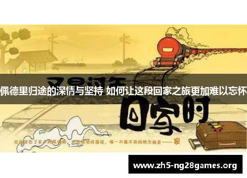 佩德里归途的深情与坚持 如何让这段回家之旅更加难以忘怀