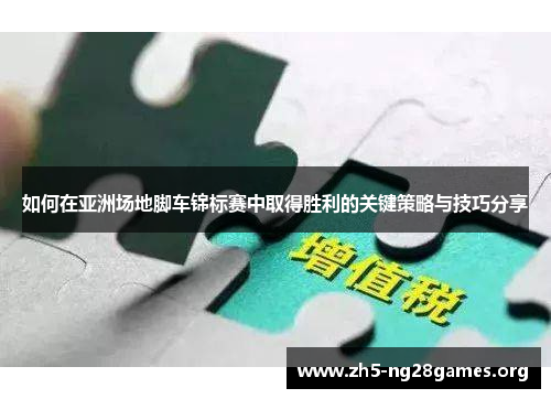 如何在亚洲场地脚车锦标赛中取得胜利的关键策略与技巧分享