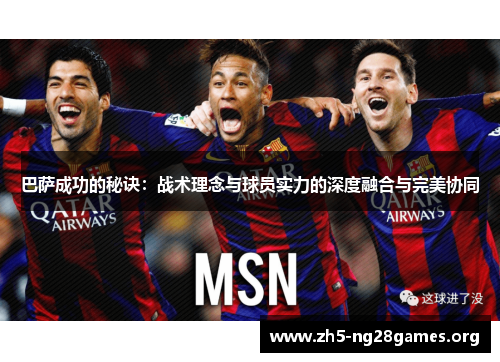巴萨成功的秘诀：战术理念与球员实力的深度融合与完美协同
