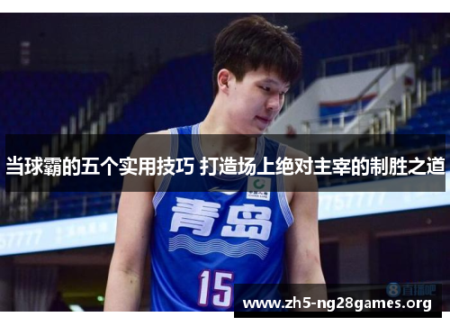 当球霸的五个实用技巧 打造场上绝对主宰的制胜之道