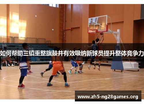 如何帮助三镇重整旗鼓并有效吸纳新球员提升整体竞争力