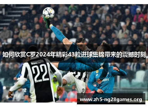 如何欣赏C罗2024年精彩43粒进球集锦带来的震撼时刻