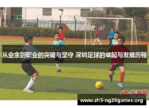 从业余到职业的突破与坚守 深圳足球的崛起与发展历程