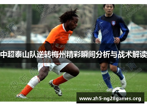 中超泰山队逆转梅州精彩瞬间分析与战术解读