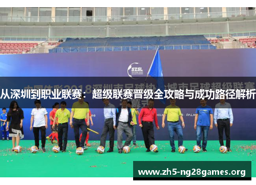 从深圳到职业联赛:超级联赛晋级全攻略与成功路径解析 从深圳到职业联赛:超级联赛晋级全攻略与成功路径解析