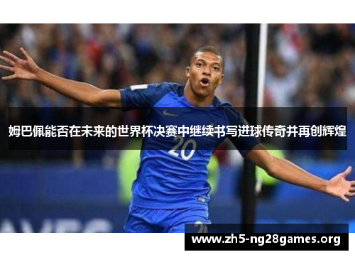 姆巴佩能否在未来的世界杯决赛中继续书写进球传奇并再创辉煌