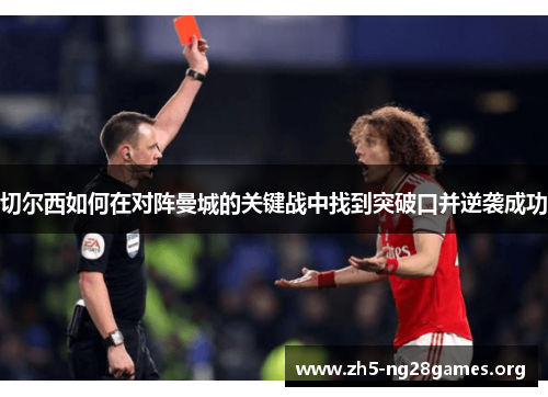 切尔西如何在对阵曼城的关键战中找到突破口并逆袭成功