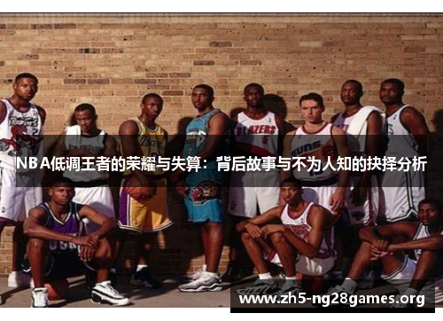 NBA低调王者的荣耀与失算：背后故事与不为人知的抉择分析