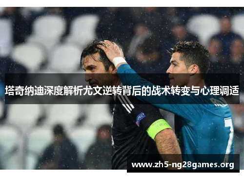 塔奇纳迪深度解析尤文逆转背后的战术转变与心理调适