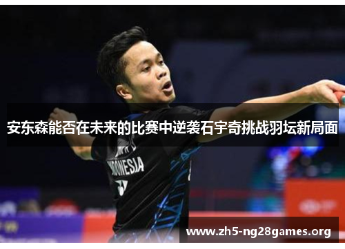 安东森能否在未来的比赛中逆袭石宇奇挑战羽坛新局面